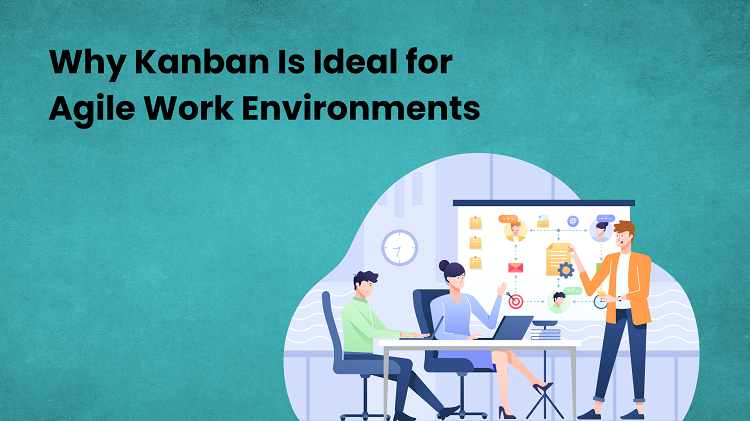 Why Kanban Is Ideal for Agile Work Environments Work Environments